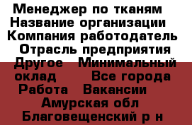 Менеджер по тканям › Название организации ­ Компания-работодатель › Отрасль предприятия ­ Другое › Минимальный оклад ­ 1 - Все города Работа » Вакансии   . Амурская обл.,Благовещенский р-н